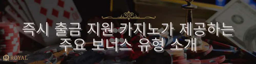 카지노 칩과 트럼프 카드, 달러 지폐 배경에 “즉시 출금 지원 카지노가 제공하는 주요 보너스 유형 소개” 문구가 표시됩니다.